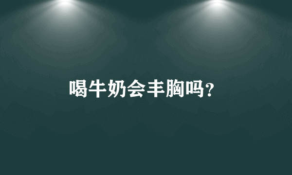 喝牛奶会丰胸吗？