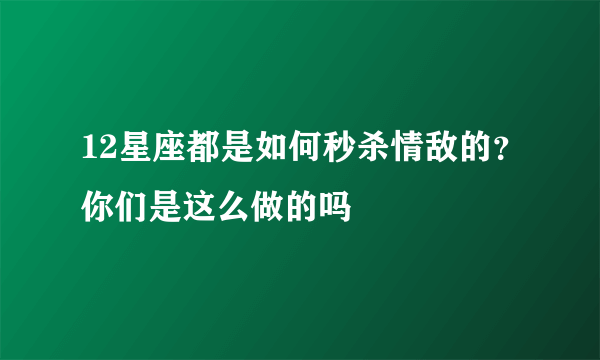 12星座都是如何秒杀情敌的？你们是这么做的吗