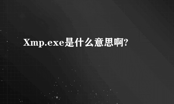 Xmp.exe是什么意思啊?