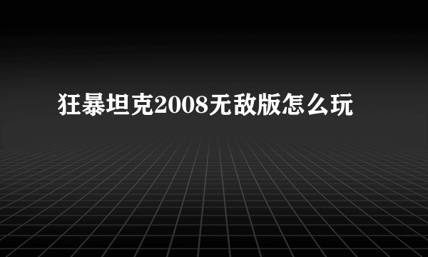 狂暴坦克2008无敌版怎么玩