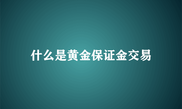 什么是黄金保证金交易