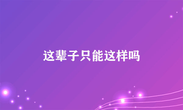 这辈子只能这样吗