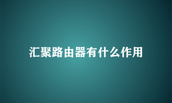 汇聚路由器有什么作用