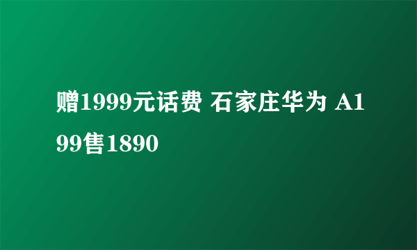 赠1999元话费 石家庄华为 A199售1890