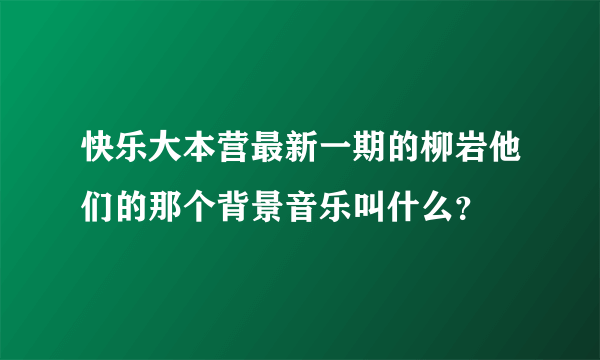 快乐大本营最新一期的柳岩他们的那个背景音乐叫什么？