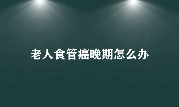 老人食管癌晚期怎么办