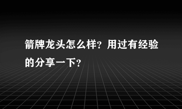 箭牌龙头怎么样？用过有经验的分享一下？