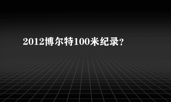 2012博尔特100米纪录？