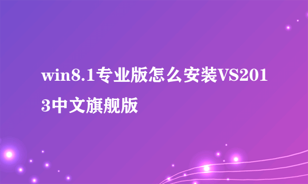 win8.1专业版怎么安装VS2013中文旗舰版