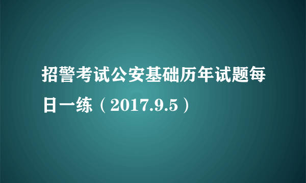 招警考试公安基础历年试题每日一练（2017.9.5）