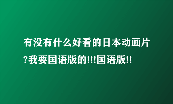 有没有什么好看的日本动画片?我要国语版的!!!国语版!!