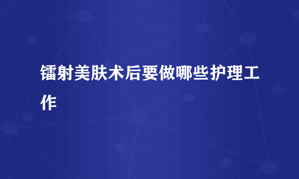 镭射美肤术后要做哪些护理工作