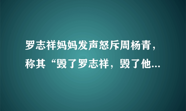 罗志祥妈妈发声怒斥周杨青，称其“毁了罗志祥，毁了他一年两三亿的钱途”是否太毁三观？