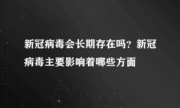 新冠病毒会长期存在吗？新冠病毒主要影响着哪些方面