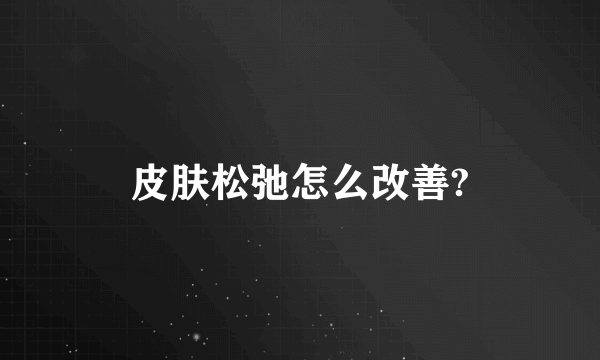 皮肤松弛怎么改善?