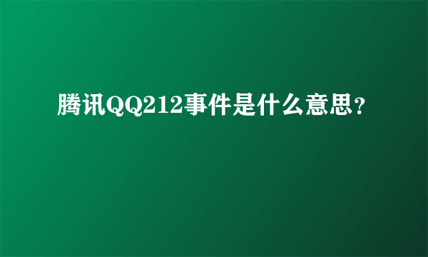 腾讯QQ212事件是什么意思？