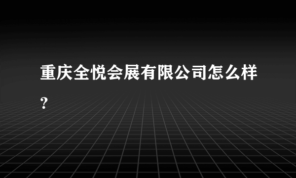 重庆全悦会展有限公司怎么样？