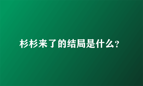 杉杉来了的结局是什么？