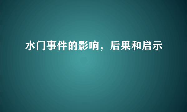 水门事件的影响，后果和启示