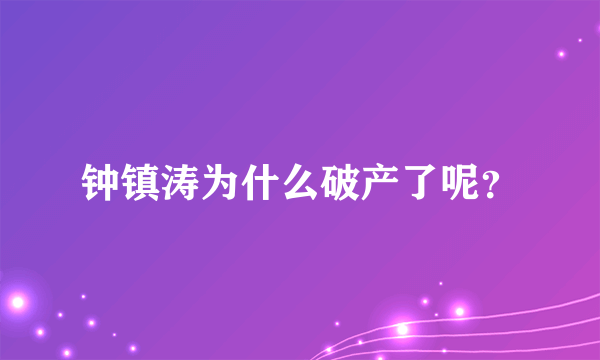 钟镇涛为什么破产了呢？