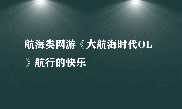 航海类网游《大航海时代OL》航行的快乐