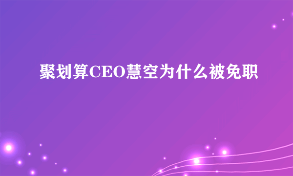 聚划算CEO慧空为什么被免职