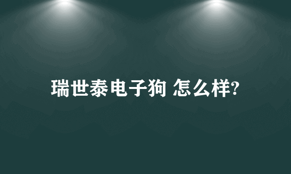 瑞世泰电子狗 怎么样?