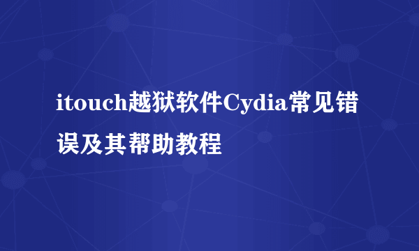 itouch越狱软件Cydia常见错误及其帮助教程