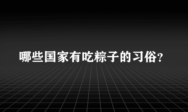 哪些国家有吃粽子的习俗？