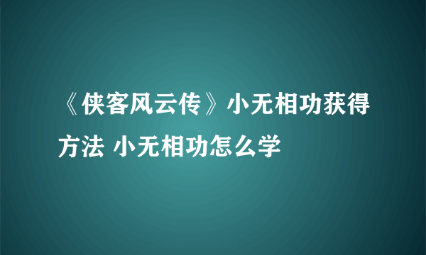 《侠客风云传》小无相功获得方法 小无相功怎么学