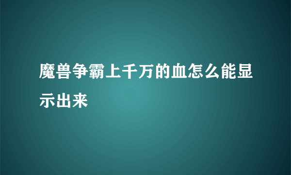 魔兽争霸上千万的血怎么能显示出来