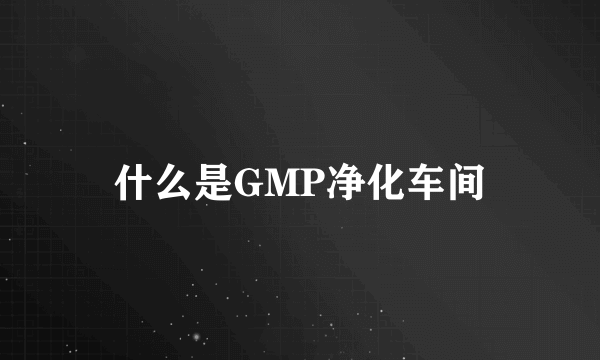 什么是GMP净化车间