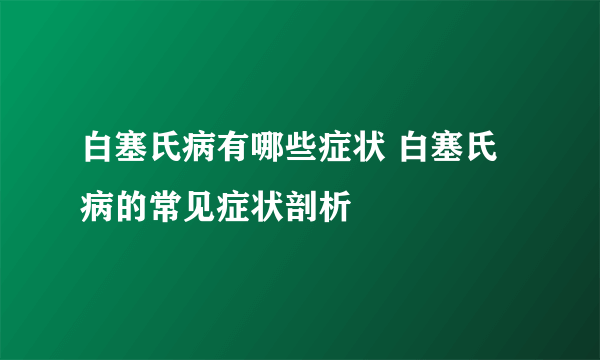 白塞氏病有哪些症状 白塞氏病的常见症状剖析