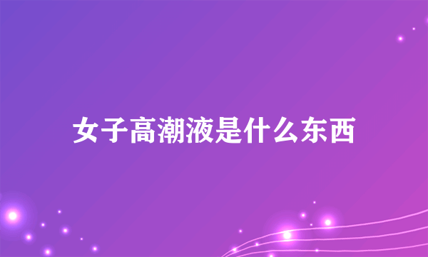 女子高潮液是什么东西