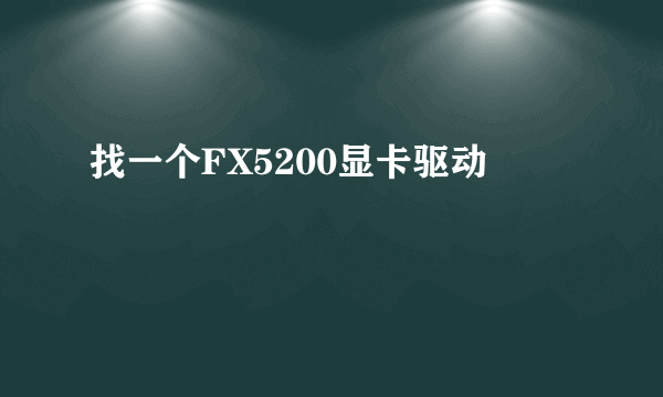 找一个FX5200显卡驱动