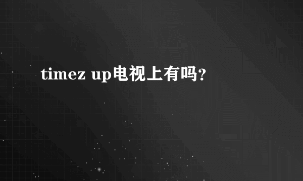 timez up电视上有吗？