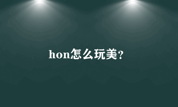 hon怎么玩美？