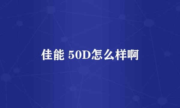 佳能 50D怎么样啊