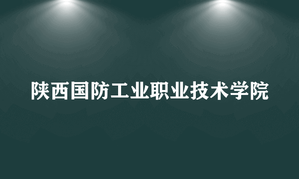 陕西国防工业职业技术学院