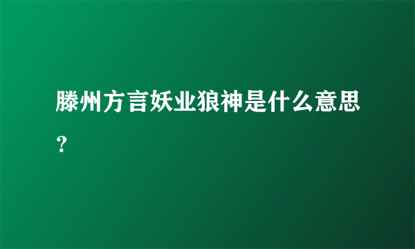 滕州方言妖业狼神是什么意思？