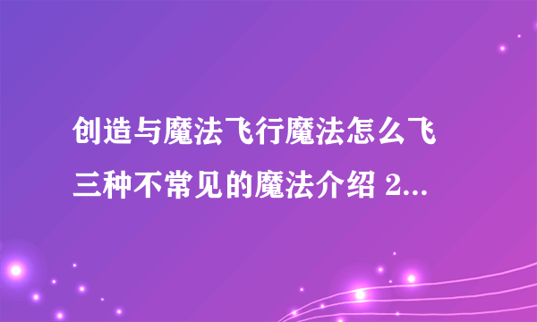 创造与魔法飞行魔法怎么飞 三种不常见的魔法介绍 2023推荐