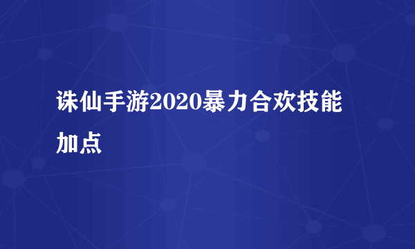 诛仙手游2020暴力合欢技能加点