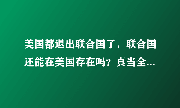 美国都退出联合国了，联合国还能在美国存在吗？真当全世都是傻子吗