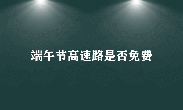 端午节高速路是否免费