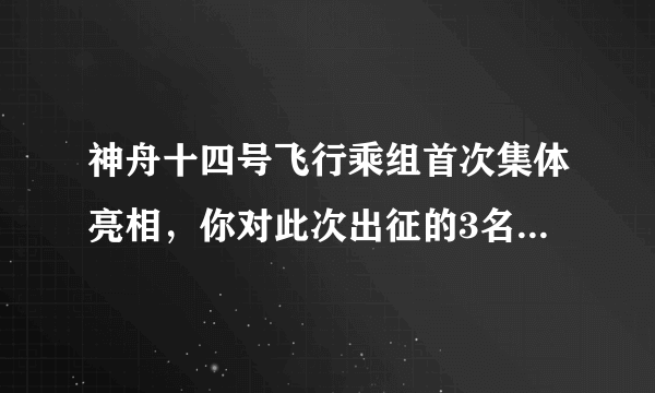 神舟十四号飞行乘组首次集体亮相，你对此次出征的3名航天有何了解？