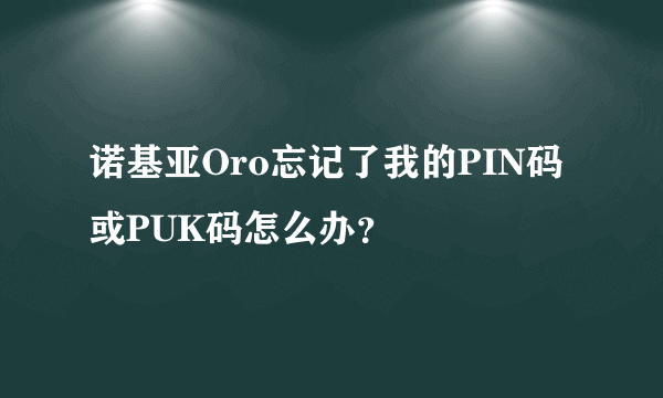 诺基亚Oro忘记了我的PIN码或PUK码怎么办？