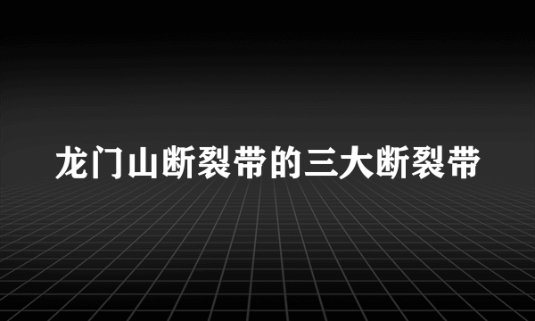 龙门山断裂带的三大断裂带