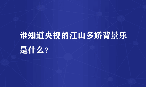 谁知道央视的江山多娇背景乐是什么？