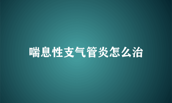 喘息性支气管炎怎么治