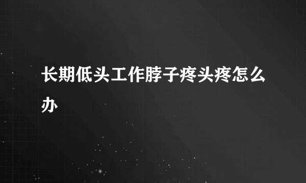 长期低头工作脖子疼头疼怎么办